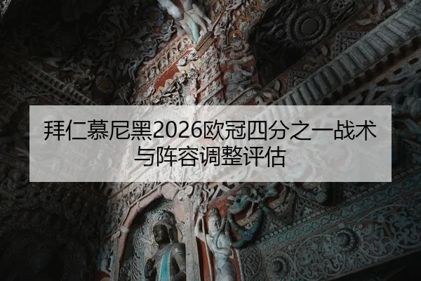 拜仁慕尼黑2026欧冠四分之一战术与阵容调整评估