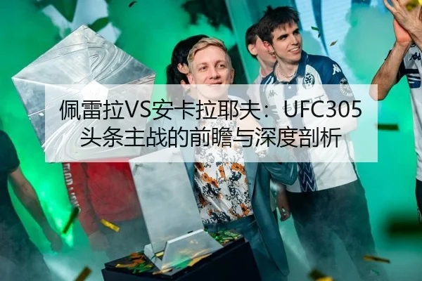 佩雷拉VS安卡拉耶夫：UFC305头条主战的前瞻与深度剖析